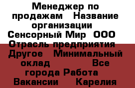 Менеджер по продажам › Название организации ­ Сенсорный Мир, ООО › Отрасль предприятия ­ Другое › Минимальный оклад ­ 60 000 - Все города Работа » Вакансии   . Карелия респ.